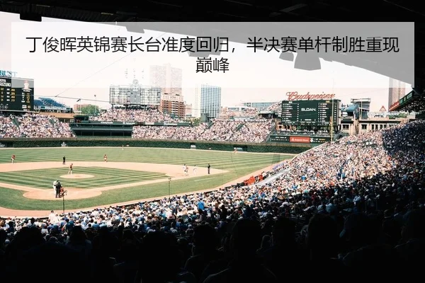 丁俊晖英锦赛长台准度回归，半决赛单杆制胜重现巅峰