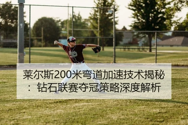 莱尔斯200米弯道加速技术揭秘：钻石联赛夺冠策略深度解析